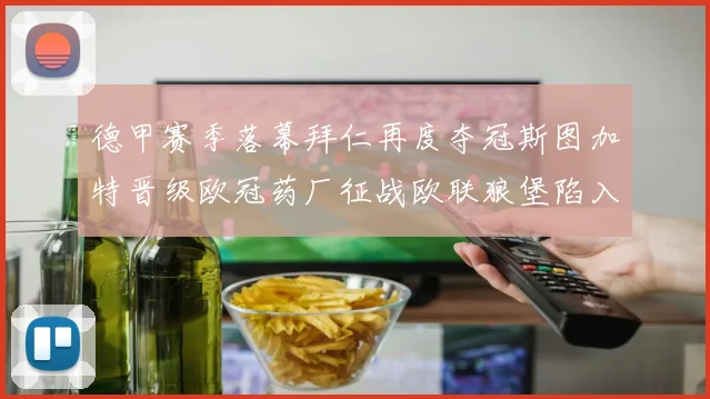 德甲赛季落幕拜仁再度夺冠斯图加特晋级欧冠药厂征战欧联狼堡陷入保级附加赛