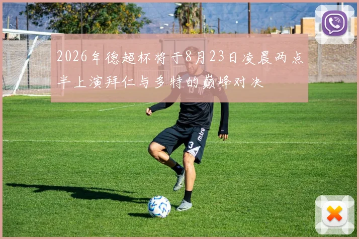 2026年德超杯将于8月23日凌晨两点半上演拜仁与多特的巅峰对决
