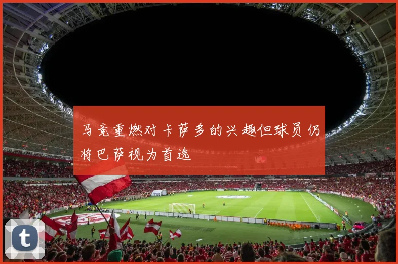 马竞重燃对卡萨多的兴趣但球员仍将巴萨视为首选
